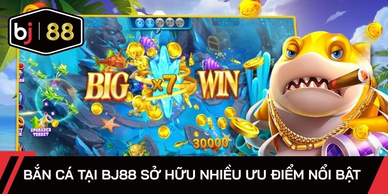 Bắn cá tại BJ88 sở hữu nhiều ưu điểm nổi bật 