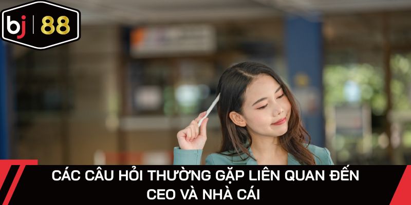Các câu hỏi thường gặp liên quan đến CEO và nhà cái 