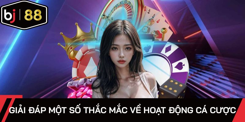Giải đáp một số thắc mắc về hoạt động cá cược