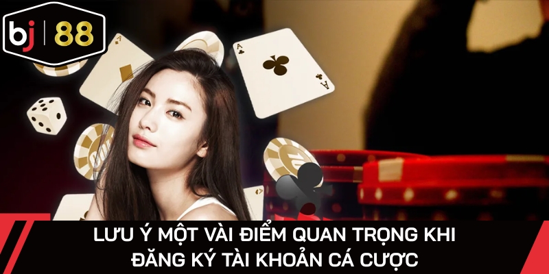 Lưu ý một vài điểm quan trọng khi đăng ký tài khoản cá cược